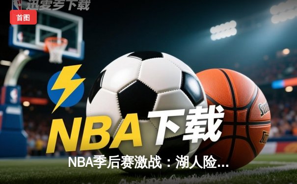 NBA季后赛激战：湖人险胜掘金，詹姆斯关键三分锁定胜局