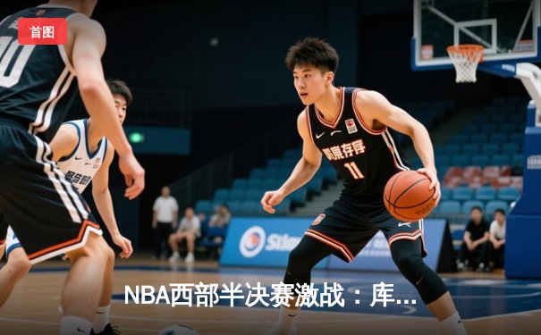 NBA西部半决赛激战：库里三分绝杀助勇士险胜湖人，系列赛悬念再起