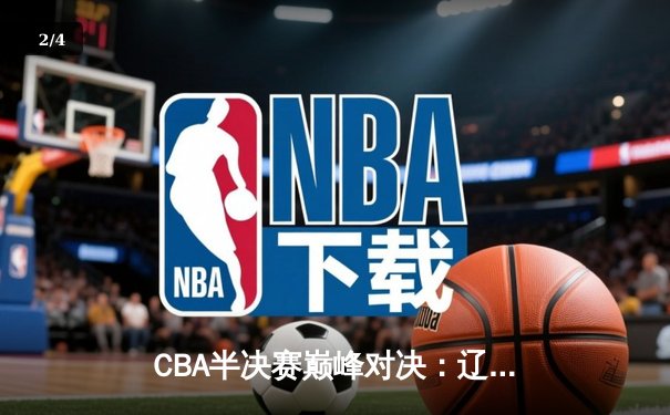 CBA半决赛巅峰对决：辽宁本钢加时险胜广东宏远，赵继伟砍下33分创生涯新高 - 2