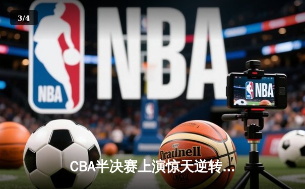 CBA半决赛上演惊天逆转 辽宁男篮加时险胜广东夺赛点 - 3