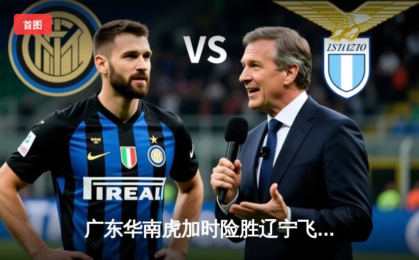 广东华南虎加时险胜辽宁飞豹 CBA总决赛首战上演史诗对决