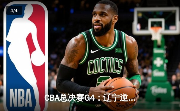 CBA总决赛G4：辽宁逆转广东夺赛点 郭艾伦带伤砍28+10 - 4