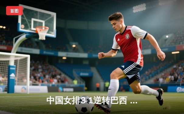 中国女排3-1逆转巴西 世联赛香港站夺开门红