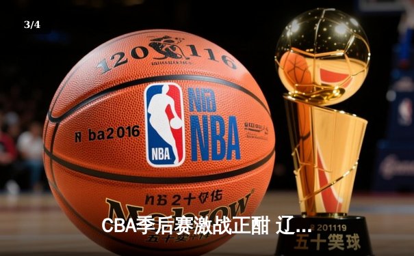 CBA季后赛激战正酣 辽宁本钢加时险胜广东宏远晋级总决赛 - 3