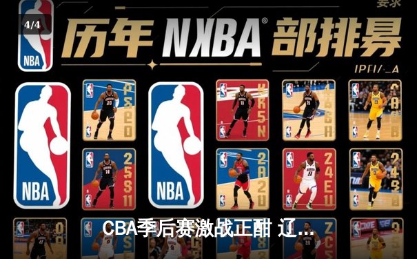 CBA季后赛激战正酣 辽宁本钢加时险胜广东宏远晋级总决赛 - 4