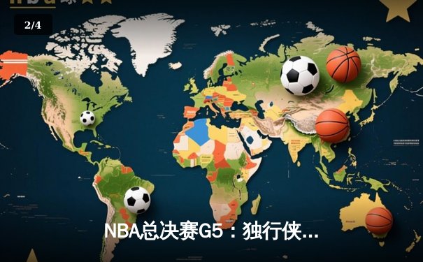 NBA总决赛G5：独行侠绝境逆转凯尔特人 东契奇三双率队续命 - 2