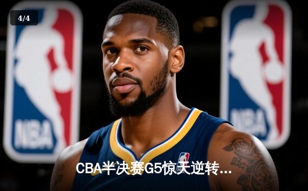 CBA半决赛G5惊天逆转！辽宁本钢加时险胜广东宏远晋级总决赛 - 4