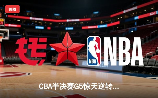 CBA半决赛G5惊天逆转！辽宁本钢加时险胜广东宏远晋级总决赛