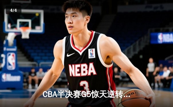 CBA半决赛G5惊天逆转！辽宁本钢加时险胜广东宏远晋级总决赛 - 4