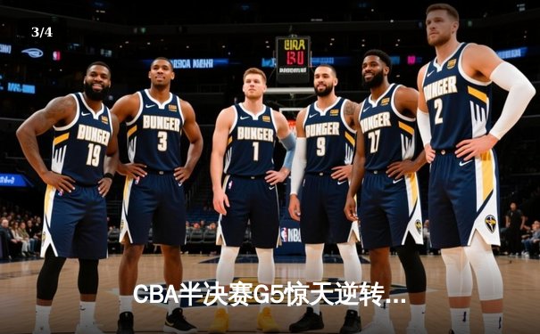 CBA半决赛G5惊天逆转！辽宁本钢加时险胜广东宏远晋级总决赛 - 3